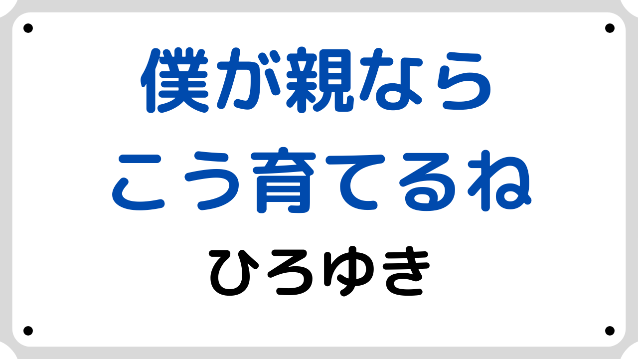 僕が親ならこう育てるね【要約・書評】ひろゆき｜サラリーマンの書評ブログ