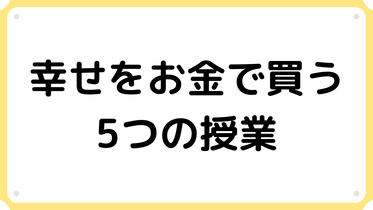 幸せをお金で買う5つの授業【要約・書評】｜サラリーマンの書評ブログ